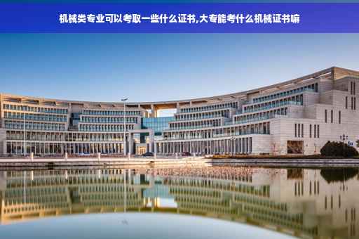 机械类专业可以考取一些什么证书,大专能考什么机械证书嘛 机械类专业可以考取一些什么证书,大专能考什么机械证书嘛