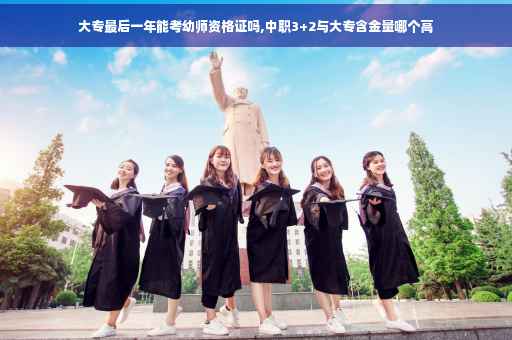 大专最后一年能考幼师资格证吗,中职3+2与大专含金量哪个高