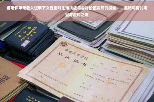 结婚怀孕无收入证明下女性面对生活挑战与自我价值实现的探索——离婚与否的考量与应对之道