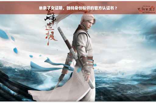 单亲子女证明，独特身份标识的官方认证书 ?