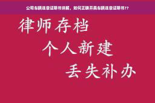 公司车辆违章证明书详解，如何正确开具车辆违章证明书??