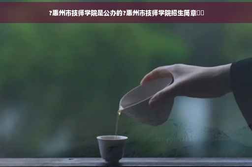 ?惠州市技师学院是公办的?惠州市技师学院招生简章⚡️