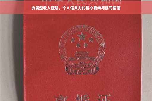 办美签收入证明，个人信用力的核心要素与撰写指南