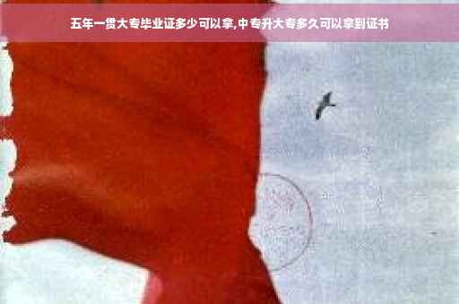 五年一贯大专毕业证多少可以拿,中专升大专多久可以拿到证书