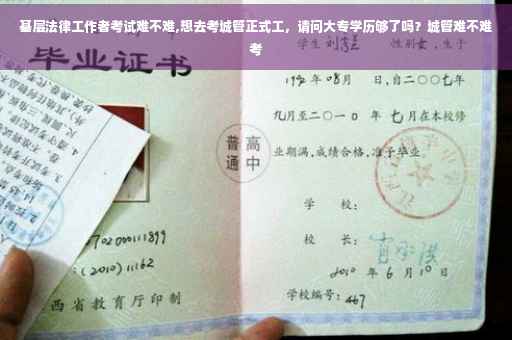 基层法律工作者考试难不难,想去考城管正式工，请问大专学历够了吗？城管难不难考