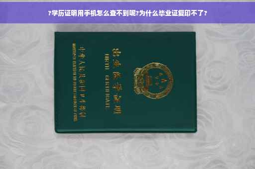 ?学历证明用手机怎么查不到呢?为什么毕业证复印不了?