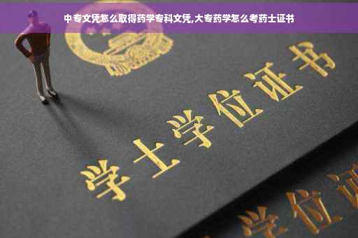 中专文凭怎么取得药学专科文凭,大专药学怎么考药士证书