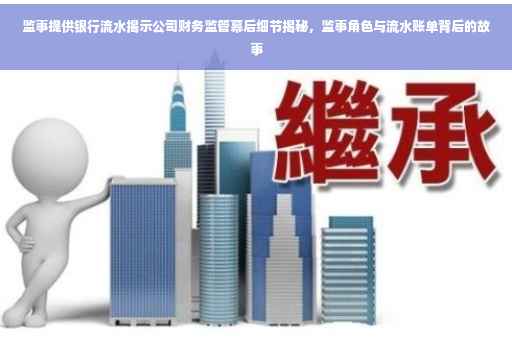 监事提供银行流水揭示公司财务监管幕后细节揭秘，监事角色与流水账单背后的故事