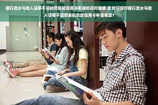 银行流水与收入证明不足时贷款和信用卡申请的应对策略 或 如何应对银行流水与收入证明不足带来的贷款信用卡申请难题？
