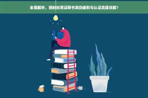 全面解析，钢材材质证明书真伪鉴别与认证流程详解?