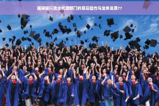 揭秘银行流水代理部门的幕后操作与业务实质??