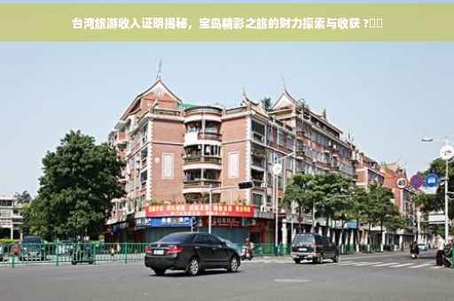台湾旅游收入证明揭秘，宝岛精彩之旅的财力探索与收获 ?⚡️