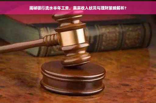 揭秘银行流水半年工资，真实收入状况与理财策略解析?