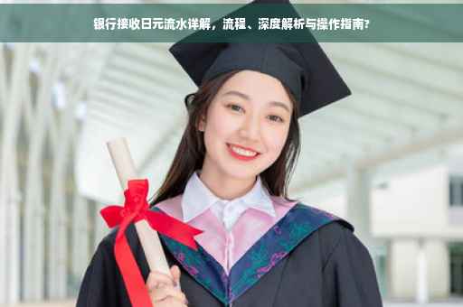 银行接收日元流水详解，流程、深度解析与操作指南?
