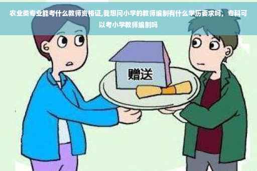农业类专业能考什么教师资格证,我想问小学的教师编制有什么学历要求吗，专科可以考小学教师编制吗