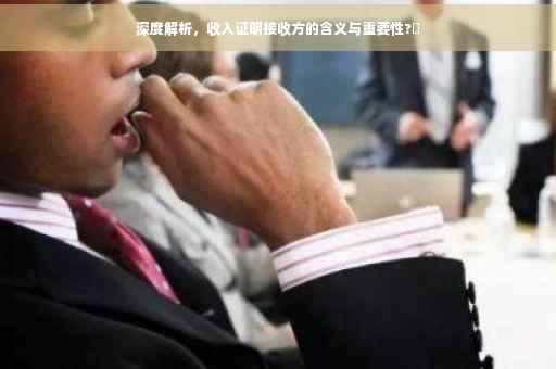 深度解析，收入证明接收方的含义与重要性?✨