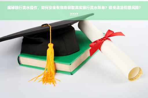 揭秘银行流水操作，如何安全有效地获取真实银行流水账单？避免违法犯罪风险?????