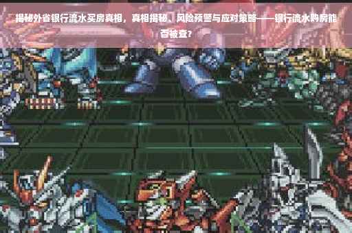 揭秘外省银行流水买房真相，真相揭秘、风险预警与应对策略——银行流水购房能否被查？