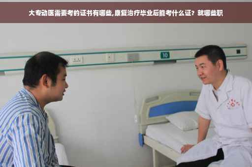 大专动医需要考的证书有哪些,康复治疗毕业后能考什么证？就哪些职