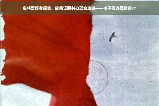 麻将爱好者福音，麻将证明书办理全攻略——电子版办理指南??