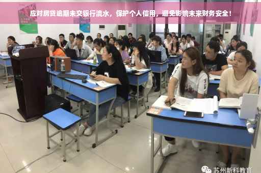 应对房贷逾期未交银行流水，保护个人信用，避免影响未来财务安全！