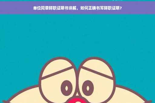 单位同意辞职证明书详解，如何正确书写辞职证明？