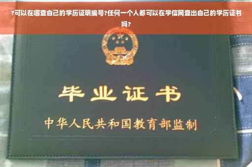 ?可以在哪查自己的学历证明编号?任何一个人都可以在学信网查出自己的学历证书吗?