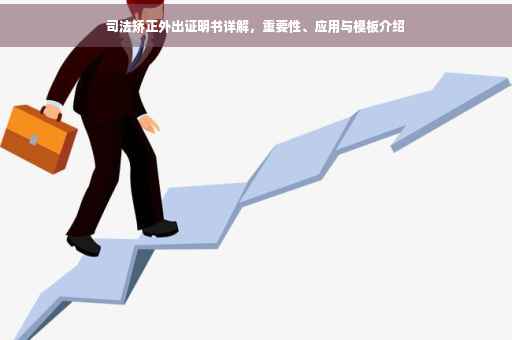 司法矫正外出证明书详解，重要性、应用与模板介绍