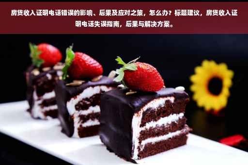 房贷收入证明电话错误的影响、后果及应对之策，怎么办？标题建议，房贷收入证明电话失误指南，后果与解决方案。