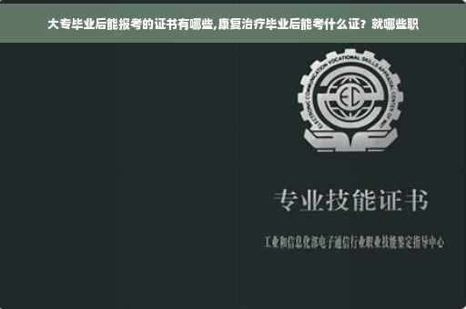 大专毕业后能报考的证书有哪些,康复治疗毕业后能考什么证？就哪些职