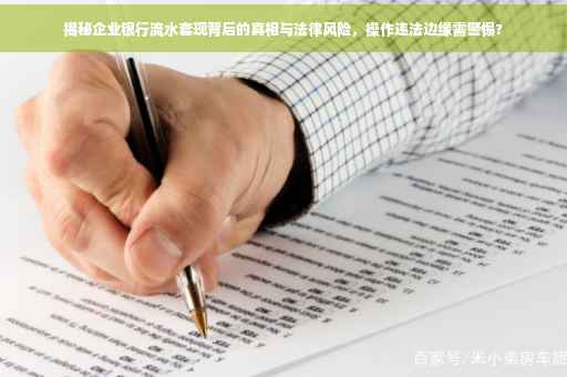 揭秘企业银行流水套现背后的真相与法律风险，操作违法边缘需警惕?