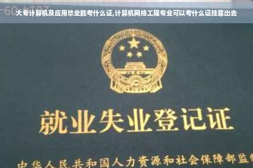 大专计算机及应用毕业能考什么证,计算机网络工程专业可以考什么证挂靠出去