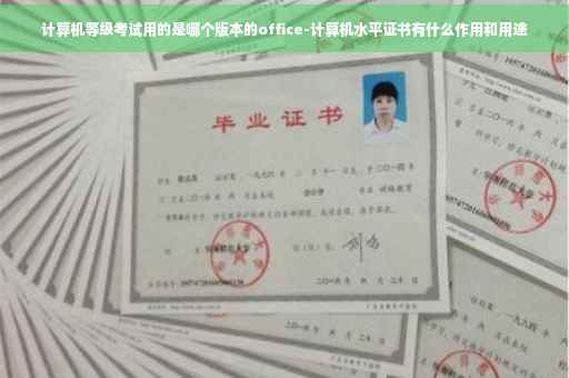 计算机等级考试用的是哪个版本的office-计算机水平证书有什么作用和用途