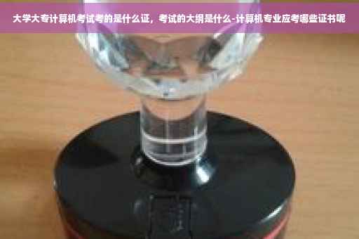 大学大专计算机考试考的是什么证，考试的大纲是什么-计算机专业应考哪些证书呢