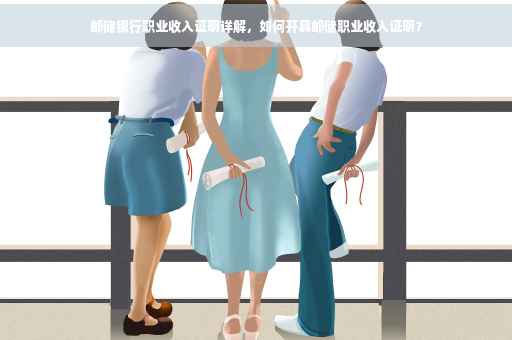 邮储银行职业收入证明详解，如何开具邮储职业收入证明？