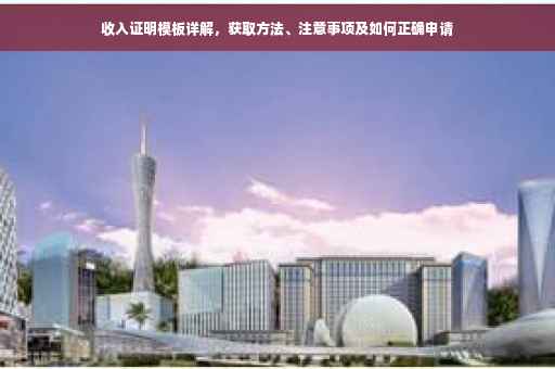 收入证明模板详解，获取方法、注意事项及如何正确申请