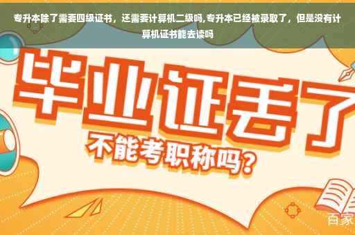 专升本除了需要四级证书，还需要计算机二级吗,专升本已经被录取了，但是没有计算机证书能去读吗