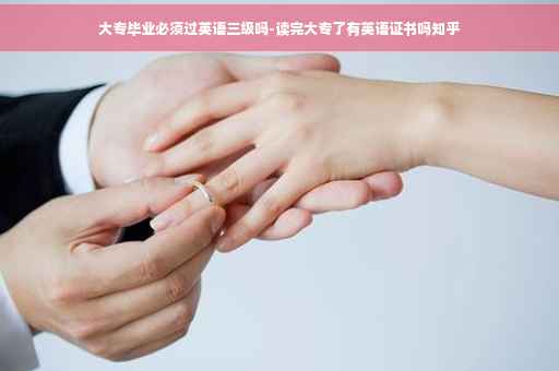 大专毕业必须过英语三级吗-读完大专了有英语证书吗知乎
