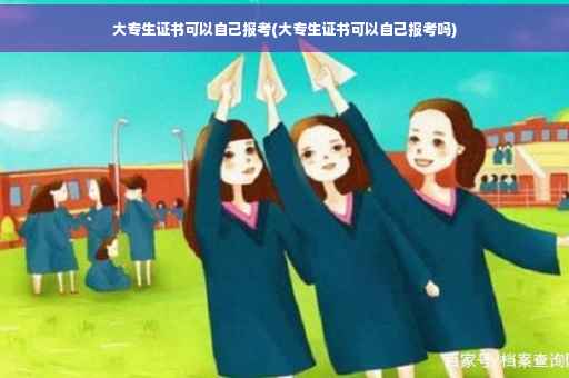 大专生证书可以自己报考(大专生证书可以自己报考吗)