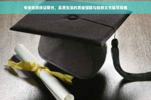 专业验房师证明书，品质生活的质量保障与验房文书编写指南