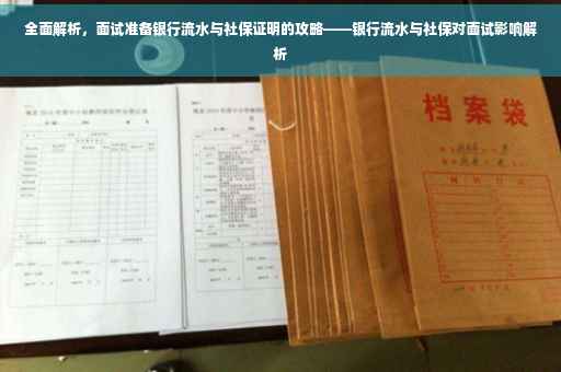 全面解析，面试准备银行流水与社保证明的攻略——银行流水与社保对面试影响解析
