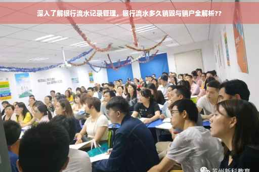 深入了解银行流水记录管理，银行流水多久销毁与销户全解析??