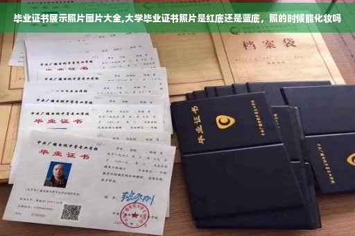 毕业证书展示照片图片大全,大学毕业证书照片是红底还是蓝底，照的时候能化妆吗