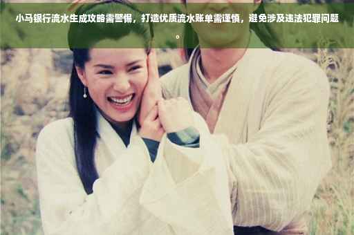 小马银行流水生成攻略需警惕，打造优质流水账单需谨慎，避免涉及违法犯罪问题。