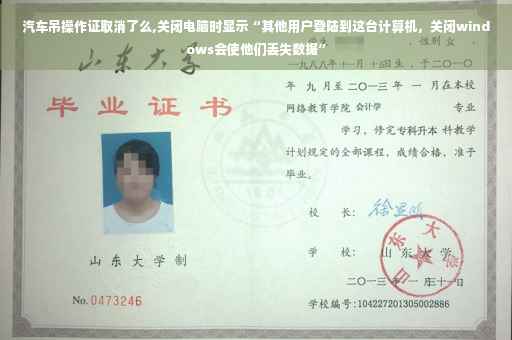 汽车吊操作证取消了么,关闭电脑时显示“其他用户登陆到这台计算机，关闭windows会使他们丢失数据”