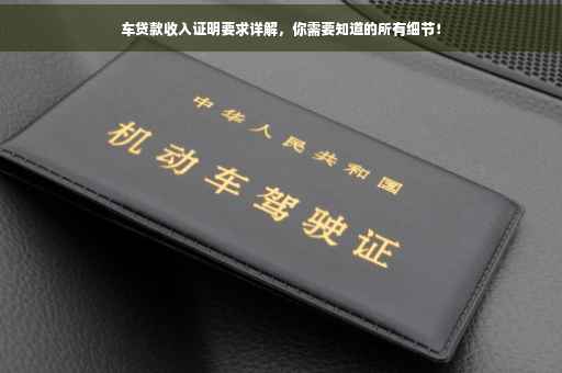 车贷款收入证明要求详解，你需要知道的所有细节！