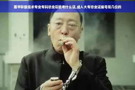 医学影像技术专业专科毕业后能考什么证,成人大专毕业证编号是几位的