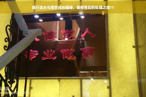 银行流水与借贷纠纷揭秘，真相背后的处理之道??
