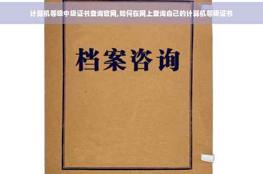 计算机等级中级证书查询官网,如何在网上查询自己的计算机等级证书