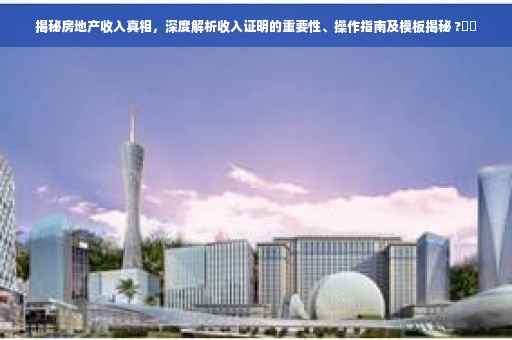 揭秘房地产收入真相，深度解析收入证明的重要性、操作指南及模板揭秘 ?⚡️